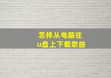 怎样从电脑往u盘上下载歌曲