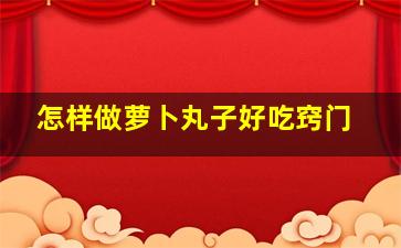 怎样做萝卜丸子好吃窍门