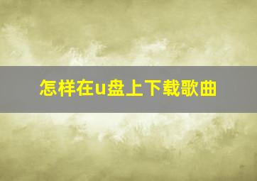 怎样在u盘上下载歌曲