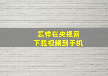 怎样在央视网下载视频到手机