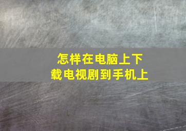 怎样在电脑上下载电视剧到手机上