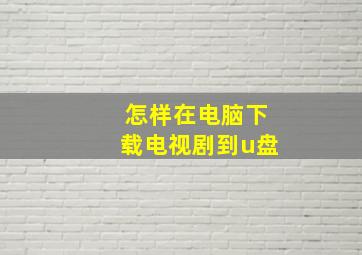 怎样在电脑下载电视剧到u盘