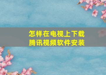 怎样在电视上下载腾讯视频软件安装