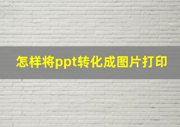 怎样将ppt转化成图片打印