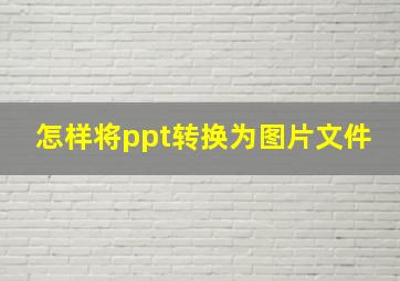 怎样将ppt转换为图片文件