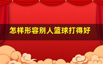 怎样形容别人篮球打得好