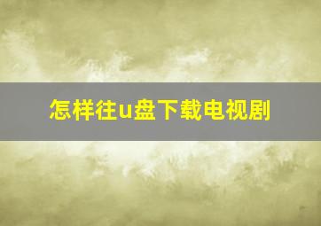 怎样往u盘下载电视剧