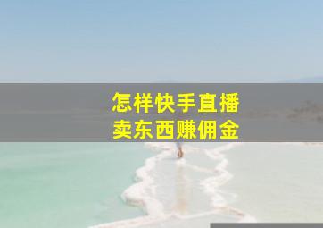 怎样快手直播卖东西赚佣金