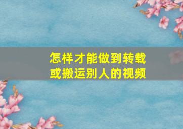 怎样才能做到转载或搬运别人的视频