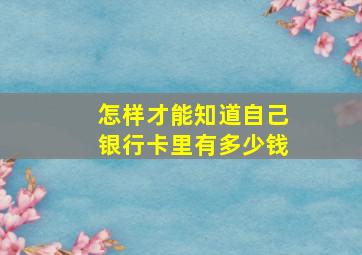 怎样才能知道自己银行卡里有多少钱