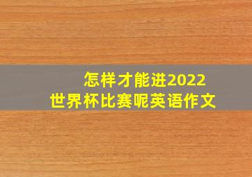 怎样才能进2022世界杯比赛呢英语作文