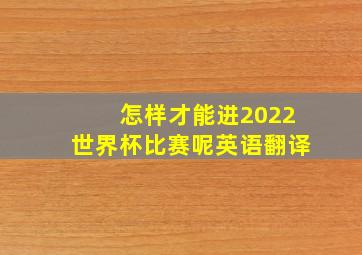 怎样才能进2022世界杯比赛呢英语翻译