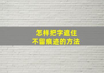 怎样把字遮住不留痕迹的方法