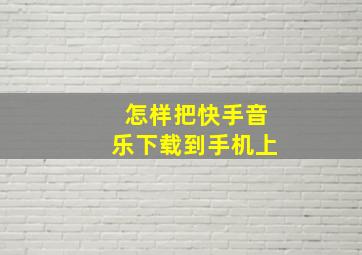 怎样把快手音乐下载到手机上