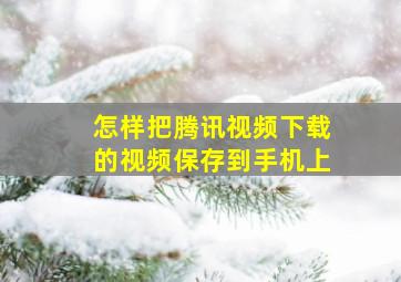 怎样把腾讯视频下载的视频保存到手机上