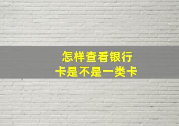 怎样查看银行卡是不是一类卡