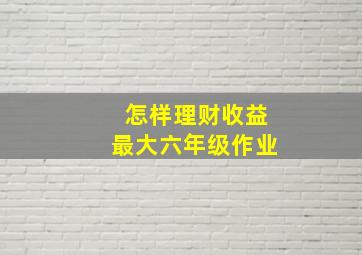 怎样理财收益最大六年级作业