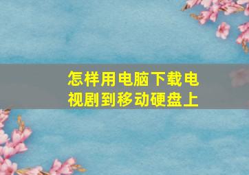 怎样用电脑下载电视剧到移动硬盘上