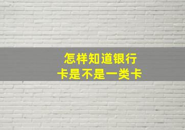 怎样知道银行卡是不是一类卡