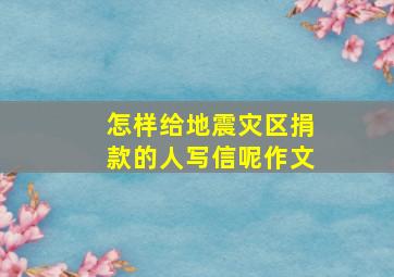 怎样给地震灾区捐款的人写信呢作文