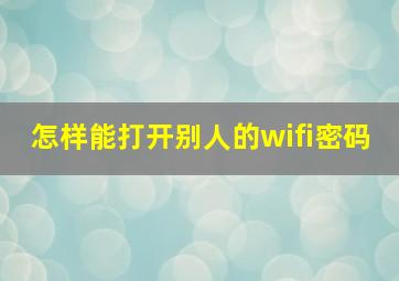 怎样能打开别人的wifi密码