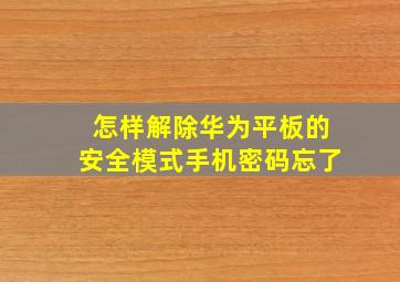 怎样解除华为平板的安全模式手机密码忘了