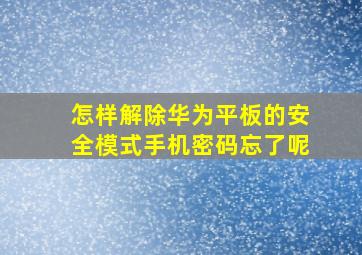 怎样解除华为平板的安全模式手机密码忘了呢