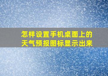 怎样设置手机桌面上的天气预报图标显示出来