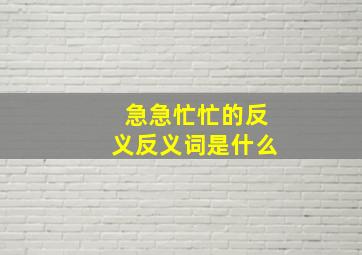 急急忙忙的反义反义词是什么