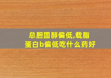 总胆固醇偏低,载脂蛋白b偏低吃什么药好