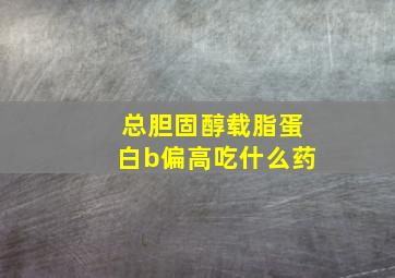 总胆固醇载脂蛋白b偏高吃什么药