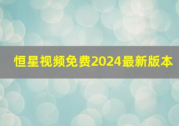 恒星视频免费2024最新版本