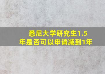 悉尼大学研究生1.5年是否可以申请减到1年