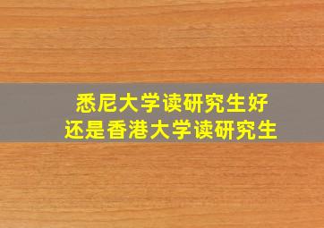 悉尼大学读研究生好还是香港大学读研究生