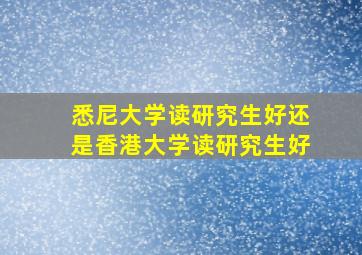 悉尼大学读研究生好还是香港大学读研究生好