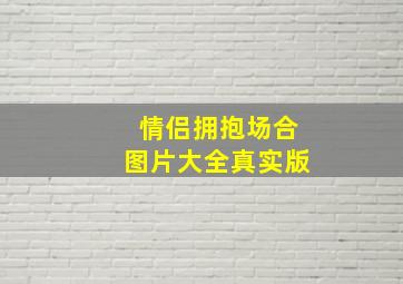 情侣拥抱场合图片大全真实版