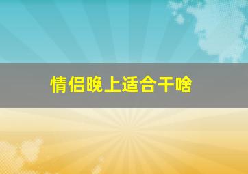 情侣晚上适合干啥