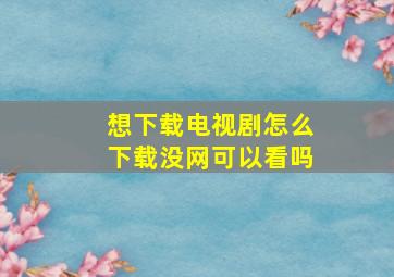 想下载电视剧怎么下载没网可以看吗