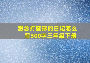 想念打篮球的日记怎么写300字三年级下册