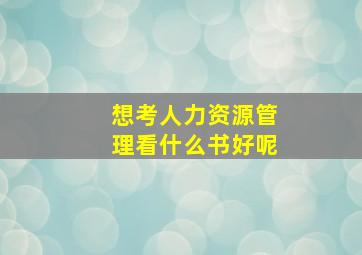 想考人力资源管理看什么书好呢