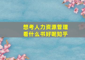 想考人力资源管理看什么书好呢知乎