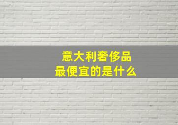 意大利奢侈品最便宜的是什么