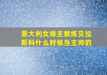 意大利女排主教练贝拉斯科什么时候当主帅的