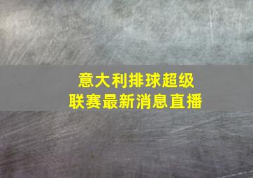 意大利排球超级联赛最新消息直播