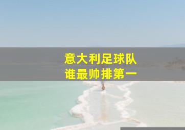 意大利足球队谁最帅排第一