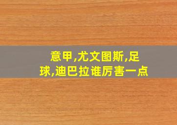 意甲,尤文图斯,足球,迪巴拉谁厉害一点