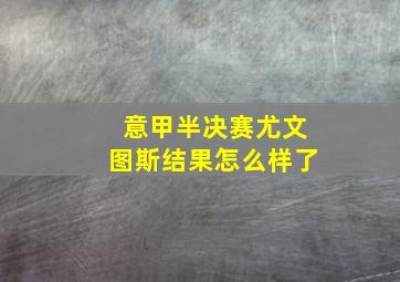 意甲半决赛尤文图斯结果怎么样了