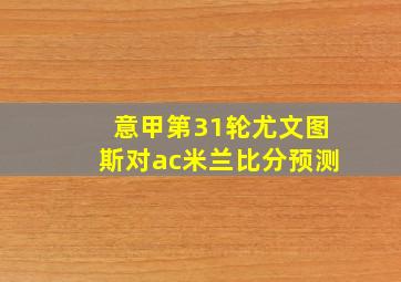 意甲第31轮尤文图斯对ac米兰比分预测