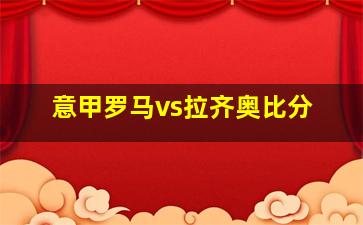 意甲罗马vs拉齐奥比分