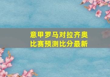 意甲罗马对拉齐奥比赛预测比分最新